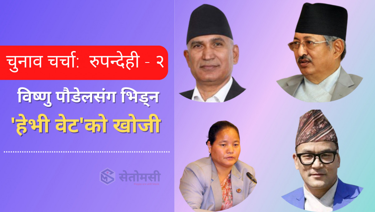 रुपन्देही क्षेत्र  नं. २: विष्णु पौडेलसंग भिड्न 'हेभी वेट' को खोजी !