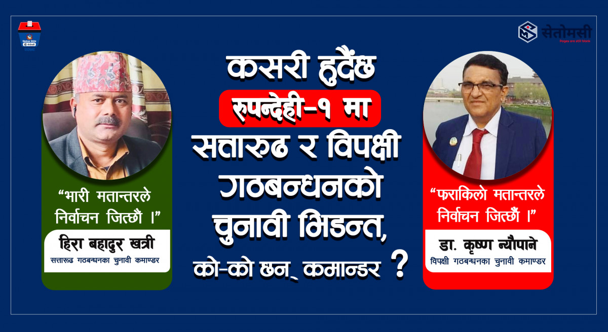 रुपन्देही-१: कसरी हुँदैछ सत्तारूढ र विपक्षी गठबन्धनको चुनावी भिडन्त, को-को छन् कमाण्डर ?